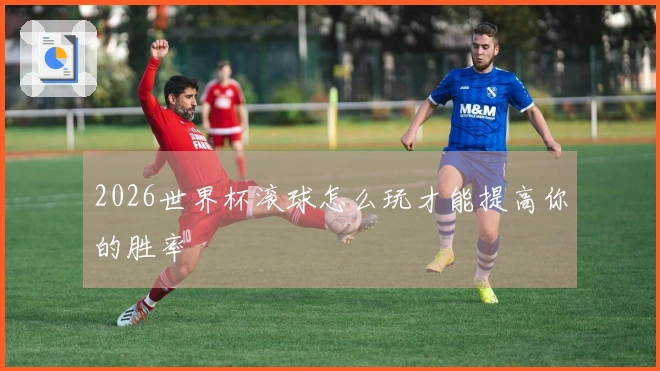 2026世界杯滚球怎么玩才能提高你的胜率