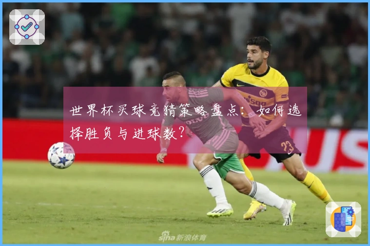 世界杯买球竞猜策略盘点：如何选择胜负与进球数？