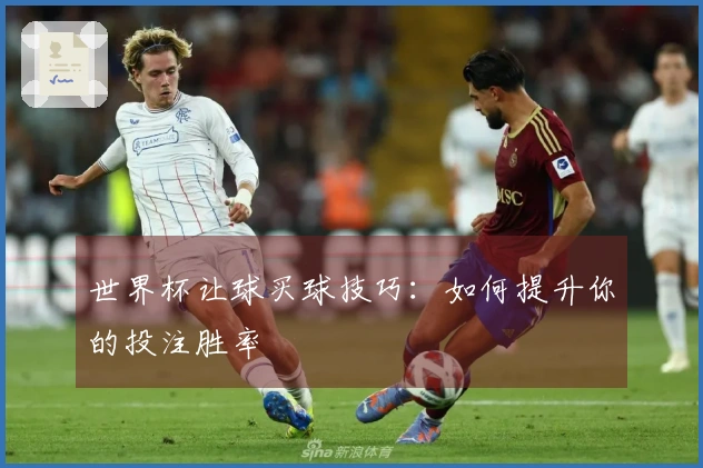 世界杯让球买球技巧：如何提升你的投注胜率
