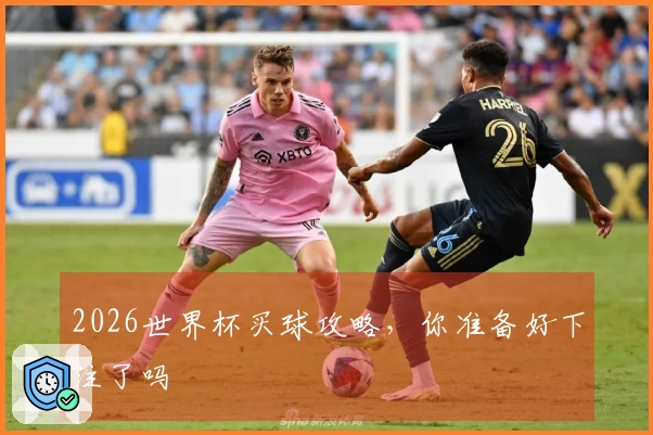 2026世界杯买球攻略，你准备好下注了吗