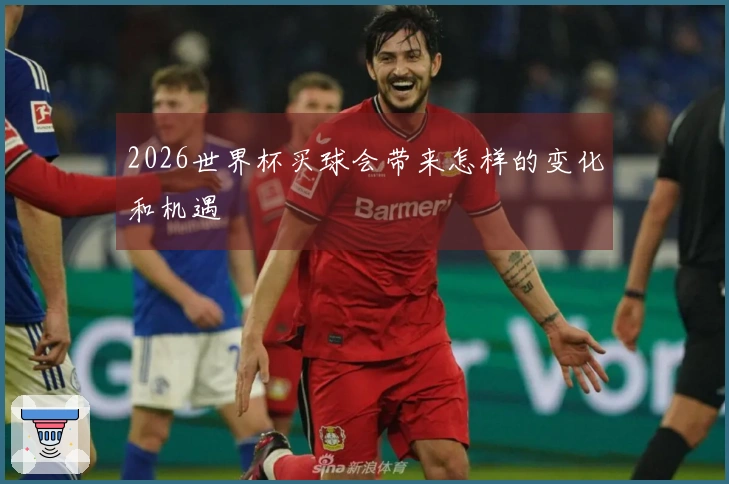 2026世界杯买球会带来怎样的变化和机遇