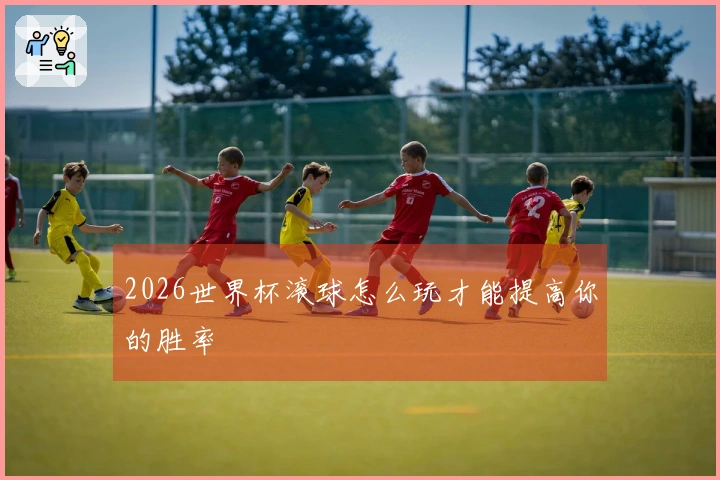 2026世界杯滚球怎么玩才能提高你的胜率